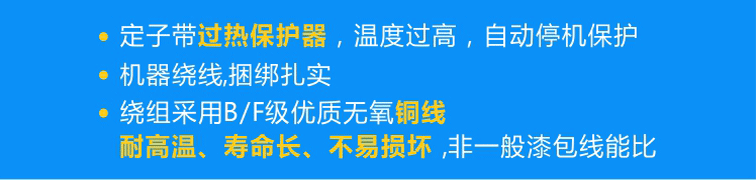 定子標配熱保護器可實現(xiàn)過熱自動停機，繞組采用B/F級優(yōu)質(zhì)無氧銅線且使用機器繞線、捆綁扎實！