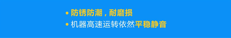 優(yōu)質(zhì)軸承防銹防潮，耐磨損，機器高速運轉(zhuǎn)依然平穩(wěn)靜音